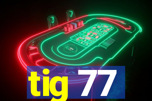 tig 77